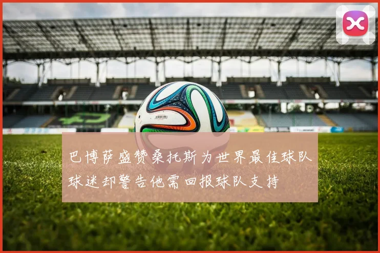 巴博萨盛赞桑托斯为世界最佳球队球迷却警告他需回报球队支持